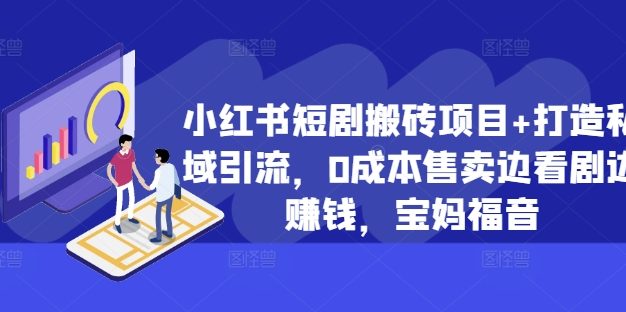 小红书短剧搬砖项目+打造私域引流，0成本售卖边看剧边赚钱，宝妈福音【揭秘】