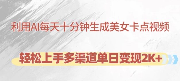 利用AI每天十分钟制作美女卡点视频，轻松上手多渠道单日变现2K+