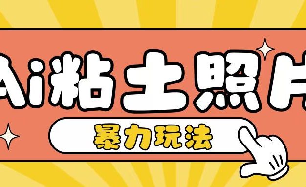 Ai粘土照片玩法，简单粗暴，小白轻松上手，单日收入200+