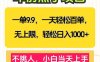 一单9.9，一天百单无上限，不挑人，小白当天上手，轻松日入1000+