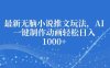 最新无脑小说推文玩法，AI一键制作动画轻松日入多张【揭秘】
