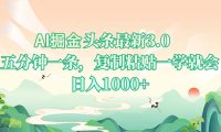 AI掘头条最新3.0，5分钟一条，复制粘贴一学就会，日入1000+