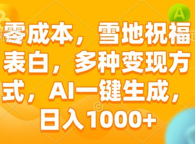 零成本，雪地祝福表白，多种变现方式，AI一键生成，日入1000+