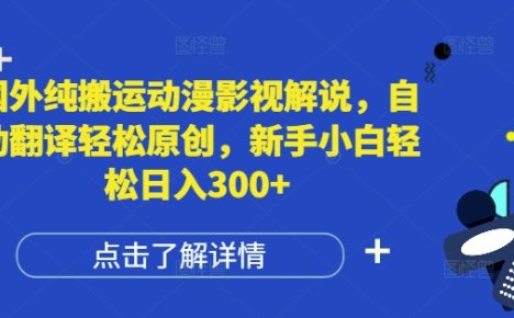 国外纯搬运动漫影视解说，自动翻译轻松原创，新手小白轻松日入300+【揭秘】