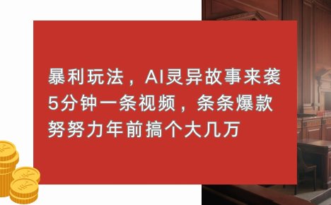 暴利玩法，AI灵异故事来袭，5分钟1条视频，条条爆款 努努力年前搞个大几万