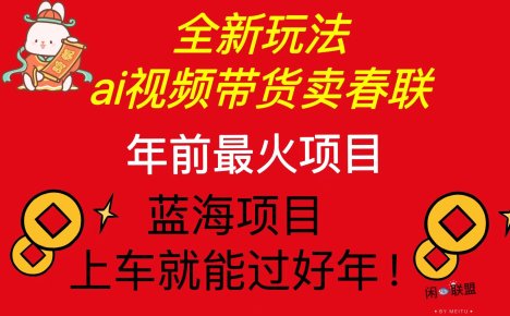 Ai视频带货卖春联全新简单无脑玩法，年前最火爆项目，爆单过好年