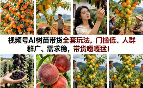 视频号AI树苗带货全套玩法,门槛低、人群广、需求稳,带货嘎嘎猛!(更新0322)