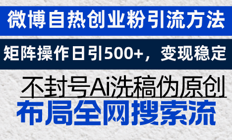 微博自热创业粉引流方法，矩阵操作日引500+，变现稳定，不封号Ai洗稿伪…