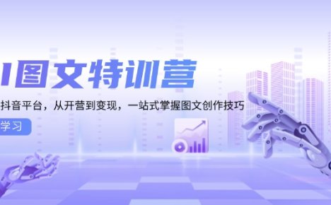AI图文特训营：小红书抖音平台，从开营到变现，一站式掌握图文创作技巧