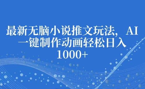 最新无脑小说推文玩法，AI一键制作动画轻松日入多张【揭秘】