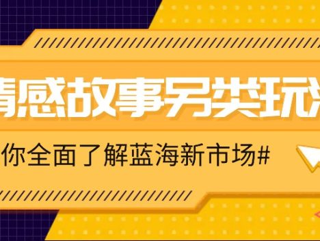 情感故事图文另类玩法，新手也能轻松学会，简单搬运月入万元