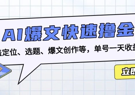 AI爆文快速撸金：涵盖定位、选题、爆文创作等，单号一天收益几十