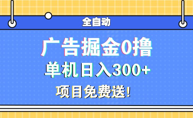 广告掘金0撸项目免费送，单机日入300+