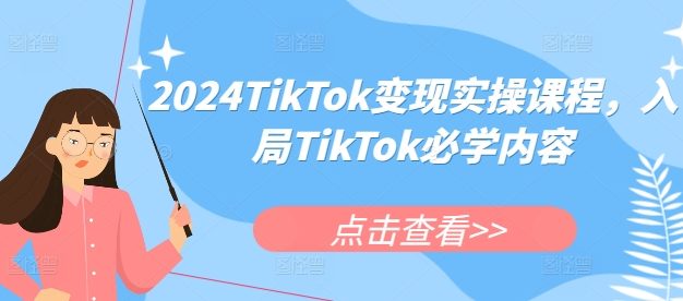 2024TikTok变现实操课程，入局TikTok必学内容