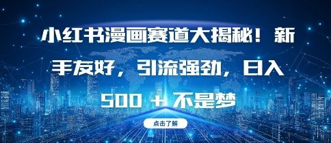 小红书漫画赛道大揭秘!新手友好，引流强劲，日入多张【揭秘】