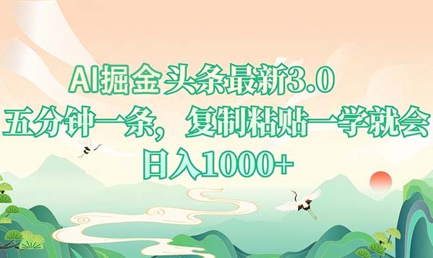 AI掘头条最新3.0，5分钟一条，复制粘贴一学就会，日入1000+