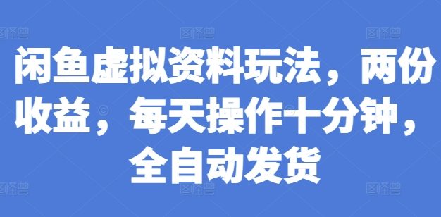 闲鱼虚拟资料玩法，两份收益，每天操作十分钟，全自动发货【揭秘】