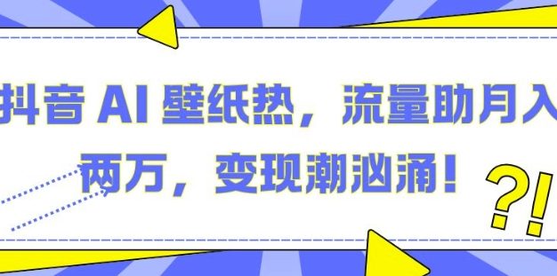 抖音 AI 壁纸热，流量助月入两W，变现潮汹涌【揭秘】