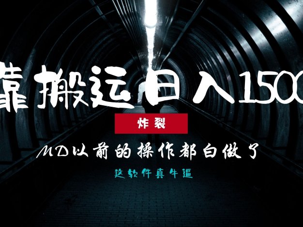 炸裂！0基础搬运也能批量日赚1500+，以前的操作都白做了！