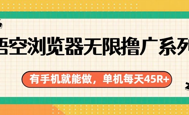 悟空浏览器无限撸广系列，有手机就能做，每天45R+