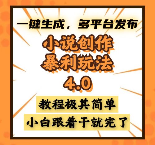 小说创作暴利玩法4.0，一键生成，多平台发布，课程极其简单，小白一学…