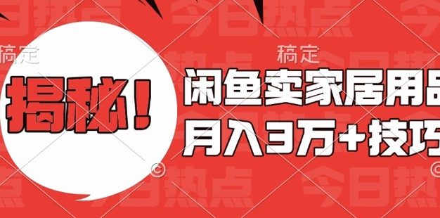 闲鱼卖家居用品月入过W+最新技巧闲鱼最新零基础教学，新手当天上手【揭秘】