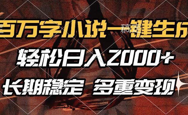 百万字小说一键生成，轻松日入2000+，长期稳定可做，多种变现方式