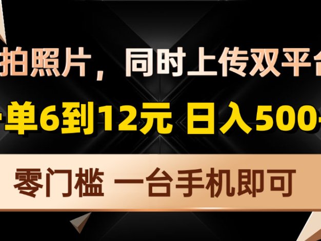 拍拍照片，同时上传双平台，一单6到12元，轻轻松松日入500+，零门槛，…