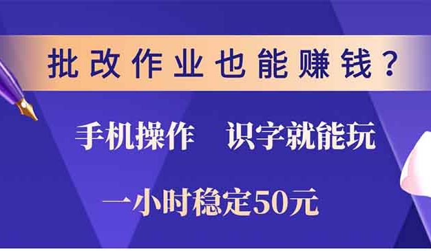 批改作业也能赚钱？0门槛手机项目，识字就能玩！一小时50元！