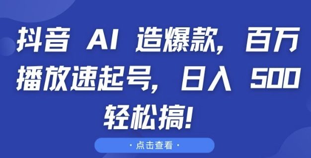 抖音 AI 造爆款，百万播放速起号，日入5张 轻松搞【揭秘】