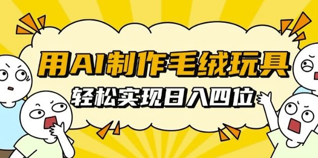 用AI制作毛绒玩具，轻松实现日入四位数【揭秘】