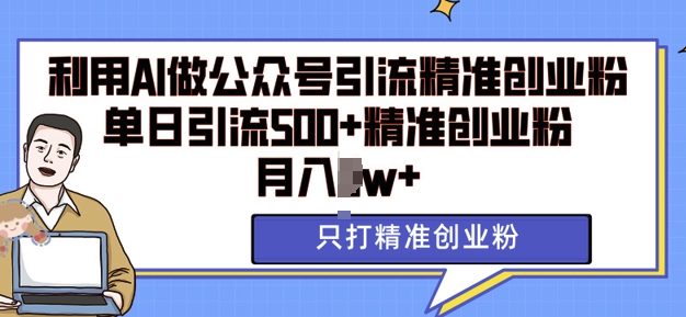 利用AI矩阵做公众号引流精准创业粉，单日引流500+精准创业粉，月入过w【揭秘】