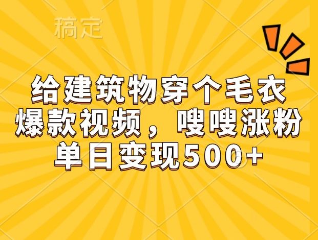 给建筑物穿个毛衣，爆款视频，嗖嗖涨粉，单日变现500+