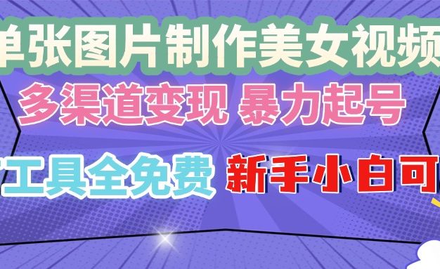 单张图片作美女视频 ，多渠道变现 暴力起号，所有工具全免费 ，新手小…