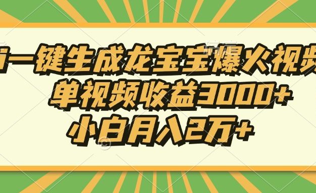 Ai一键生成龙宝宝爆火视频，单视频收益3000+，小白月入2万+