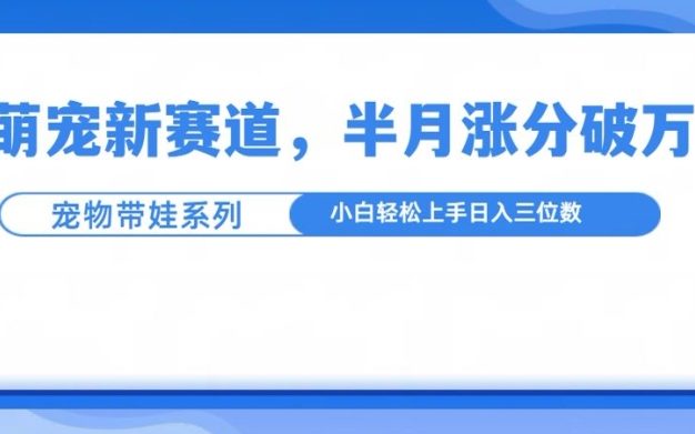 萌宠新赛道，萌宠带娃，半月涨粉10万+，小白轻松入手【揭秘】