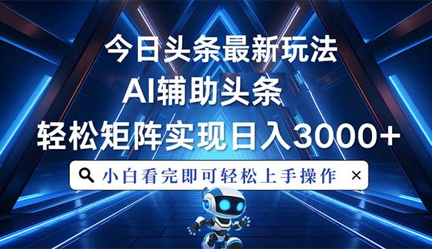 今日头条最新玩法，思路简单，AI辅助，复制粘贴轻松矩阵日入3000+