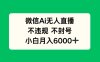 微信AI无人直播，不违规 不封号 ，小白月入6000+