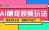 AI萌宠视频玩法，操作简单新手也能快速上手，轻松月入过万！