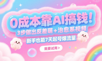 0成本靠AI搞钱！3步做出反差萌+治愈系视频，新手也能7天起号爆流量，月入5位数
