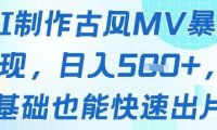 AI制作古风MV暴力变现，日入几张，0基础也能快速出片