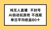 纯无人直播不封号，AI自动玩游戏，单日收益80+