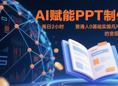 AI赋能PPT制作，每日2小时，普通人0基础实操月入7k+ 的变现攻略