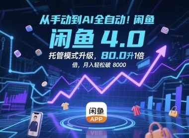 从手动到AI全自动！闲鱼4.0托管模式升级，效率提升10 倍，月入轻松破 8k【揭秘】