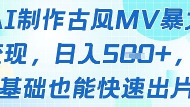 AI制作古风MV暴力变现，日入几张，0基础也能快速出片