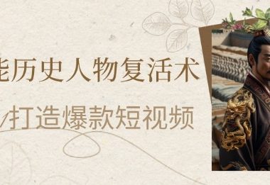 AI赋能历史人物复活术：从0到1打造爆款短视频，7天涨粉10W，小白也能月入过1W