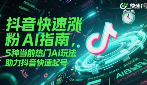 抖音快速涨粉AI指南，5种当前热门AI玩法，助力抖音快速起号