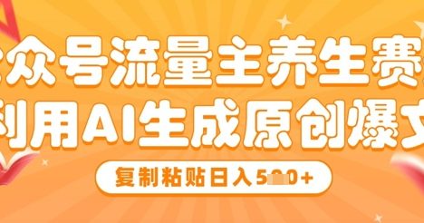 公众号流量主养生赛道，利用AI生成原创爆文，复制粘贴日入5张