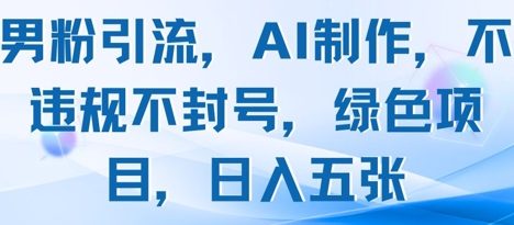 男粉引流，AI制作，不违规不封号，绿色项目，日入五张