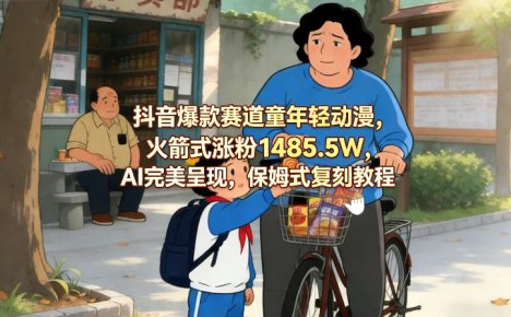 抖音爆款赛道童年轻动漫,火箭式涨粉1485.5W,AI完美呈现,保姆式复刻教程